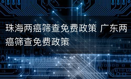 珠海两癌筛查免费政策 广东两癌筛查免费政策