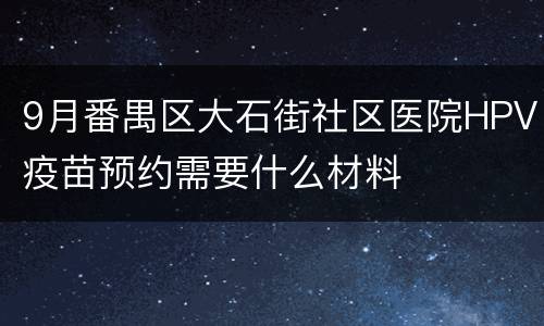 9月番禺区大石街社区医院HPV疫苗预约需要什么材料