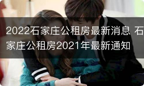2022石家庄公租房最新消息 石家庄公租房2021年最新通知