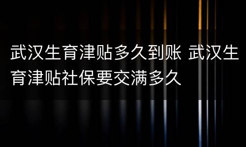 武汉生育津贴多久到账 武汉生育津贴社保要交满多久