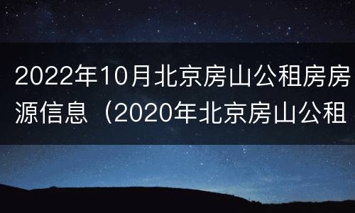 2022年10月北京房山公租房房源信息（2020年北京房山公租房时间）