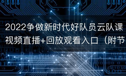 2022争做新时代好队员云队课视频直播+回放观看入口（附节目单）