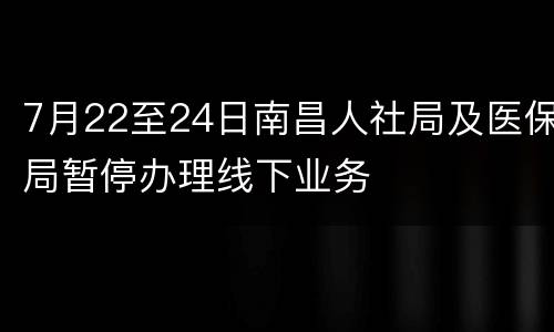 7月22至24日南昌人社局及医保局暂停办理线下业务