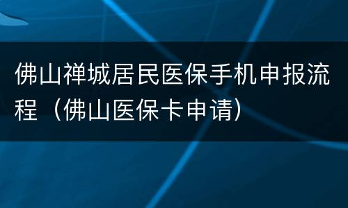 佛山禅城居民医保手机申报流程（佛山医保卡申请）