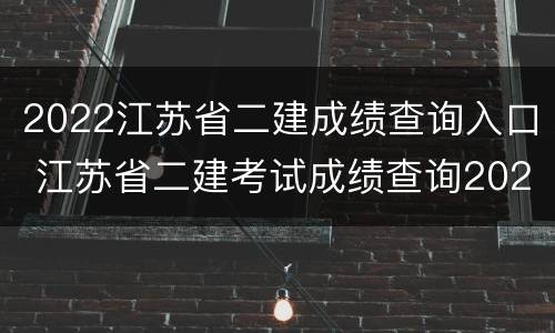 2022江苏省二建成绩查询入口 江苏省二建考试成绩查询2020