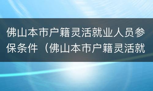 佛山本市户籍灵活就业人员参保条件（佛山本市户籍灵活就业人员参保条件有哪些）