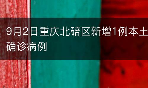 9月2日重庆北碚区新增1例本土确诊病例