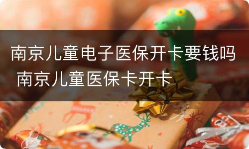 南京儿童电子医保开卡要钱吗 南京儿童医保卡开卡