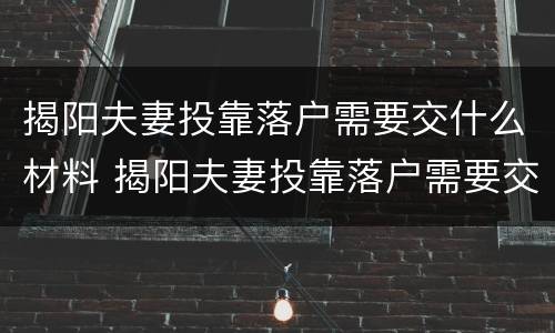 揭阳夫妻投靠落户需要交什么材料 揭阳夫妻投靠落户需要交什么材料费用