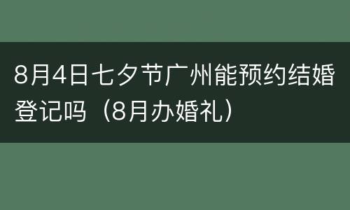 8月4日七夕节广州能预约结婚登记吗（8月办婚礼）