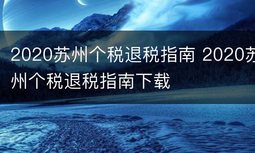 2020苏州个税退税指南 2020苏州个税退税指南下载