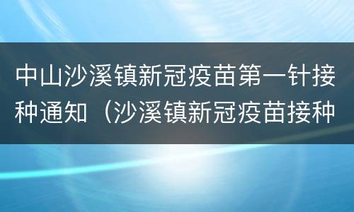 中山沙溪镇新冠疫苗第一针接种通知（沙溪镇新冠疫苗接种点）