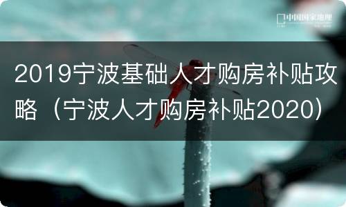 2019宁波基础人才购房补贴攻略（宁波人才购房补贴2020）