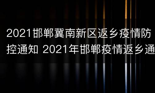 2021邯郸冀南新区返乡疫情防控通知 2021年邯郸疫情返乡通知