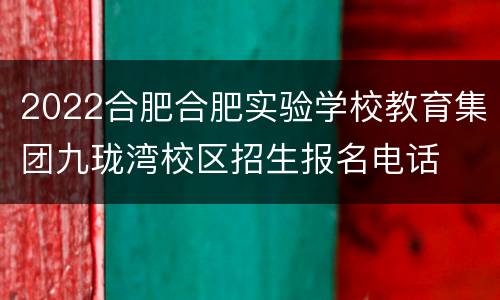 2022合肥合肥实验学校教育集团九珑湾校区招生报名电话