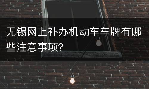 无锡网上补办机动车车牌有哪些注意事项？