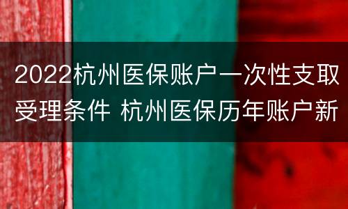 2022杭州医保账户一次性支取受理条件 杭州医保历年账户新政