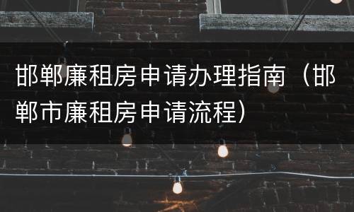 邯郸廉租房申请办理指南（邯郸市廉租房申请流程）