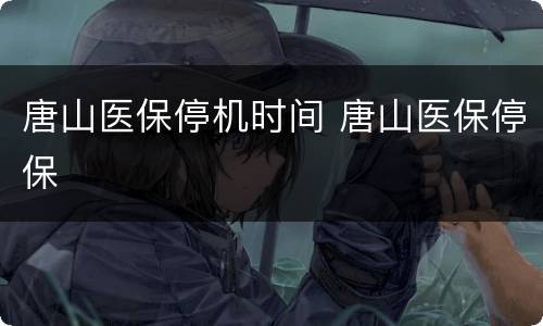 唐山医保停机时间 唐山医保停保
