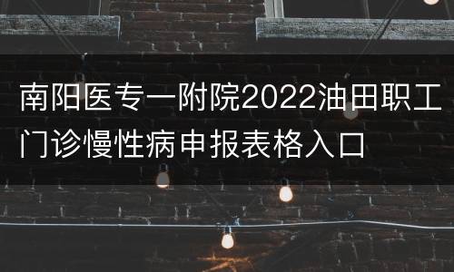 南阳医专一附院2022油田职工门诊慢性病申报表格入口