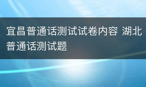 宜昌普通话测试试卷内容 湖北普通话测试题