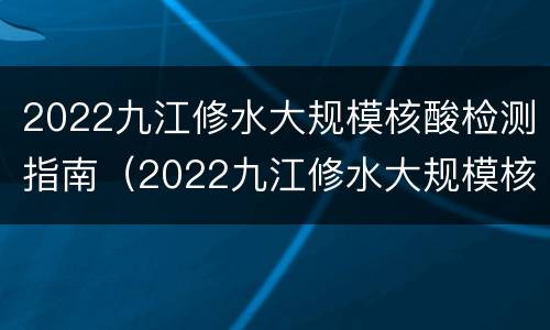 2022九江修水大规模核酸检测指南（2022九江修水大规模核酸检测指南电话）