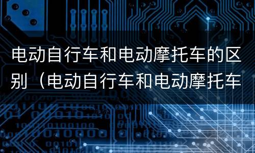 电动自行车和电动摩托车的区别（电动自行车和电动摩托车的区别图片）