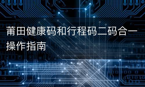 莆田健康码和行程码二码合一操作指南