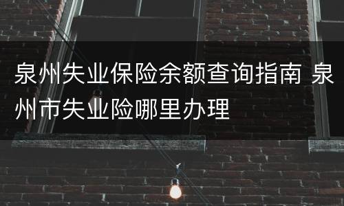 泉州失业保险余额查询指南 泉州市失业险哪里办理