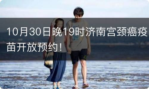 10月30日晚19时济南宫颈癌疫苗开放预约！