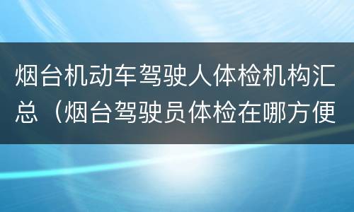 烟台机动车驾驶人体检机构汇总（烟台驾驶员体检在哪方便）
