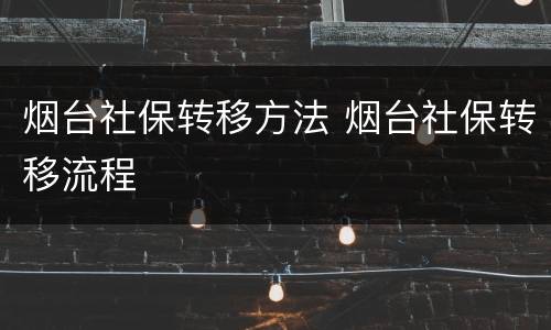 烟台社保转移方法 烟台社保转移流程