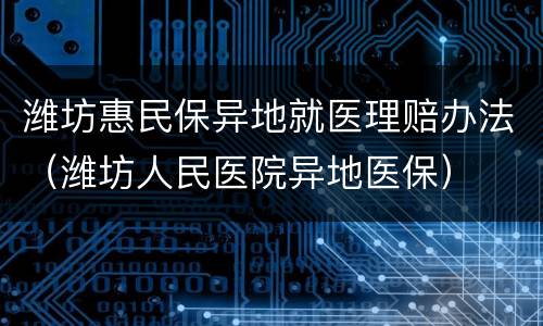 潍坊惠民保异地就医理赔办法（潍坊人民医院异地医保）