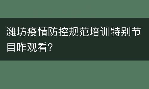 潍坊疫情防控规范培训特别节目咋观看？