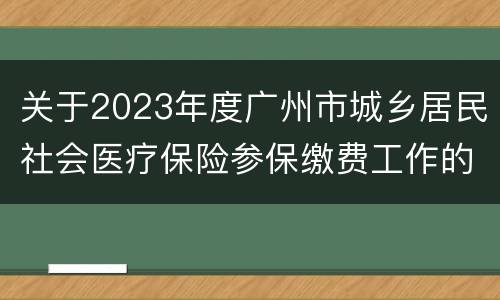 关于2023年度广州市城乡居民社会医疗保险参保缴费工作的通告