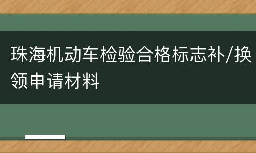 珠海机动车检验合格标志补/换领申请材料