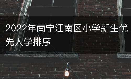 2022年南宁江南区小学新生优先入学排序