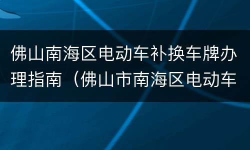 佛山南海区电动车补换车牌办理指南（佛山市南海区电动车上牌地址）