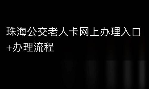珠海公交老人卡网上办理入口+办理流程