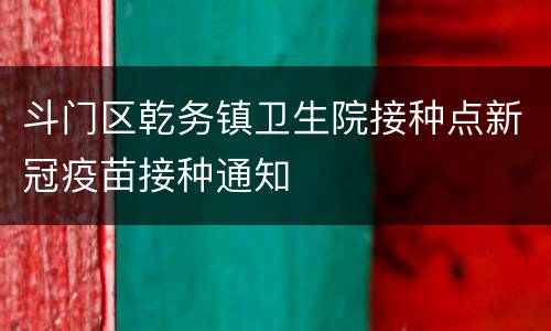 斗门区乾务镇卫生院接种点新冠疫苗接种通知