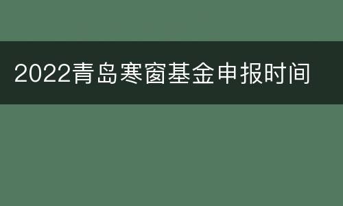 2022青岛寒窗基金申报时间