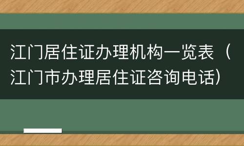江门居住证办理机构一览表（江门市办理居住证咨询电话）