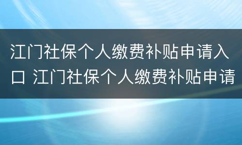 江门社保个人缴费补贴申请入口 江门社保个人缴费补贴申请入口在哪