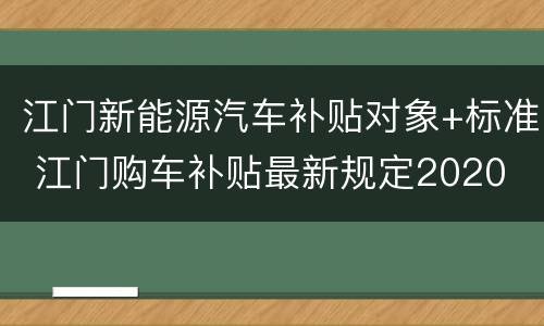 江门新能源汽车补贴对象+标准 江门购车补贴最新规定2020