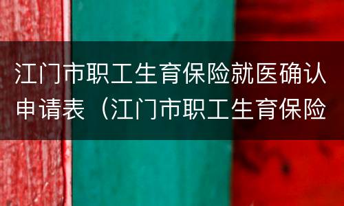 江门市职工生育保险就医确认申请表（江门市职工生育保险生育医疗费用待遇申请表）