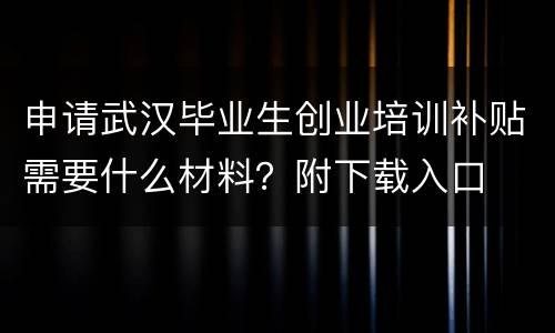申请武汉毕业生创业培训补贴需要什么材料？附下载入口