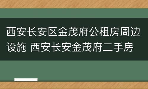 西安长安区金茂府公租房周边设施 西安长安金茂府二手房