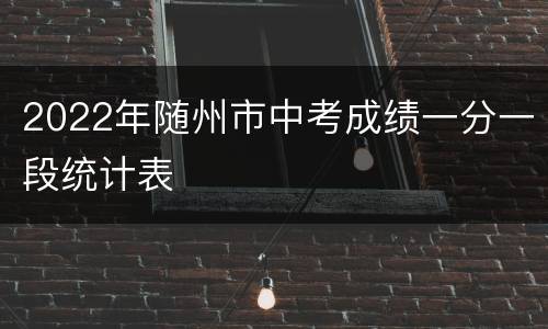 2022年随州市中考成绩一分一段统计表