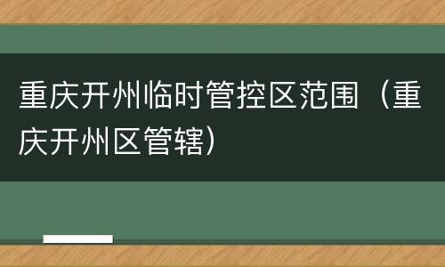重庆开州临时管控区范围（重庆开州区管辖）