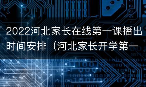 2022河北家长在线第一课播出时间安排（河北家长开学第一课2021直播回放）